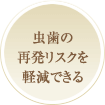 虫歯の再発リスクを軽減できる